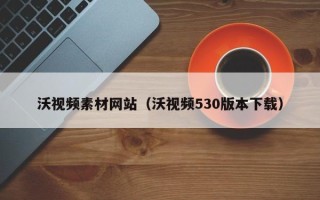 宝应县沃视频素材网站（沃视频530版本下载）