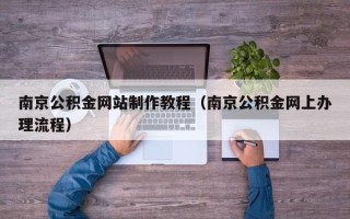 宝应县南京公积金网站制作教程（南京公积金网上办理流程）