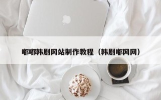 宝应县嘟嘟韩剧网站制作教程（韩剧嘟网网）