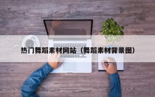 宝应县热门舞蹈素材网站（舞蹈素材背景图）