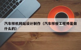 宝应县汽车样机网站设计制作（汽车样板工程师是做什么的）