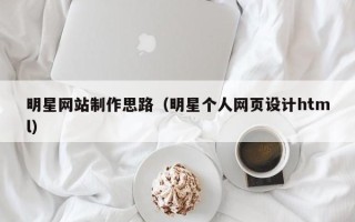 宝应县明星网站制作思路（明星个人网页设计html）