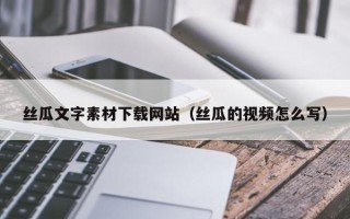 宝应县丝瓜文字素材下载网站（丝瓜的视频怎么写）